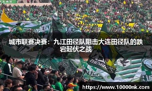 城市联赛决赛：九江田径队阻击大连田径队的跌宕起伏之战