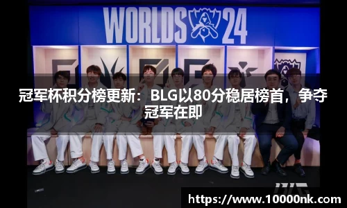 冠军杯积分榜更新：BLG以80分稳居榜首，争夺冠军在即