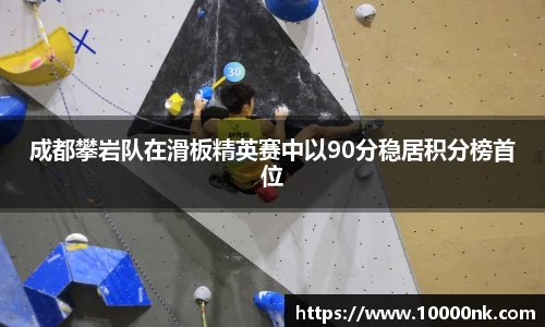 成都攀岩队在滑板精英赛中以90分稳居积分榜首位