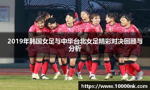 2019年韩国女足与中华台北女足精彩对决回顾与分析